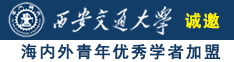 粗鸡巴插骚逼视频诚邀海内外青年优秀学者加盟西安交通大学